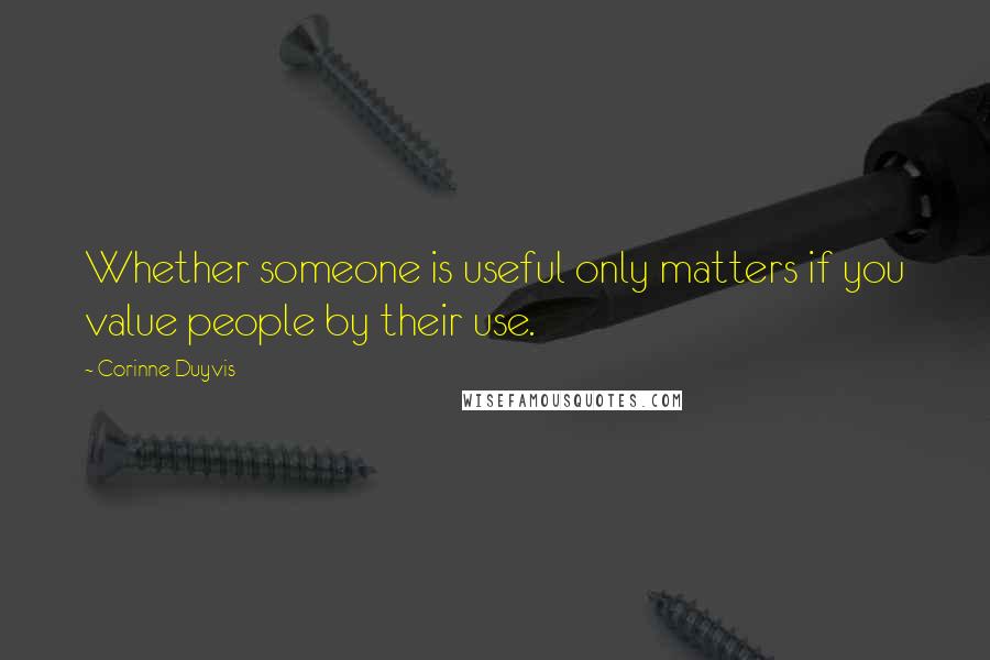 Corinne Duyvis Quotes: Whether someone is useful only matters if you value people by their use.