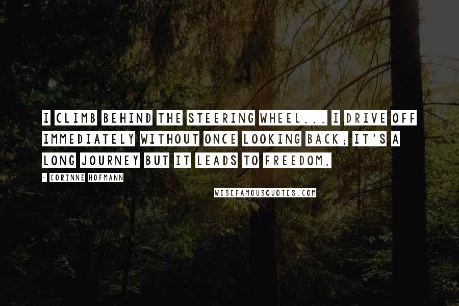Corinne Hofmann Quotes: I climb behind the steering wheel... I drive off immediately without once looking back; it's a long journey but it leads to freedom.