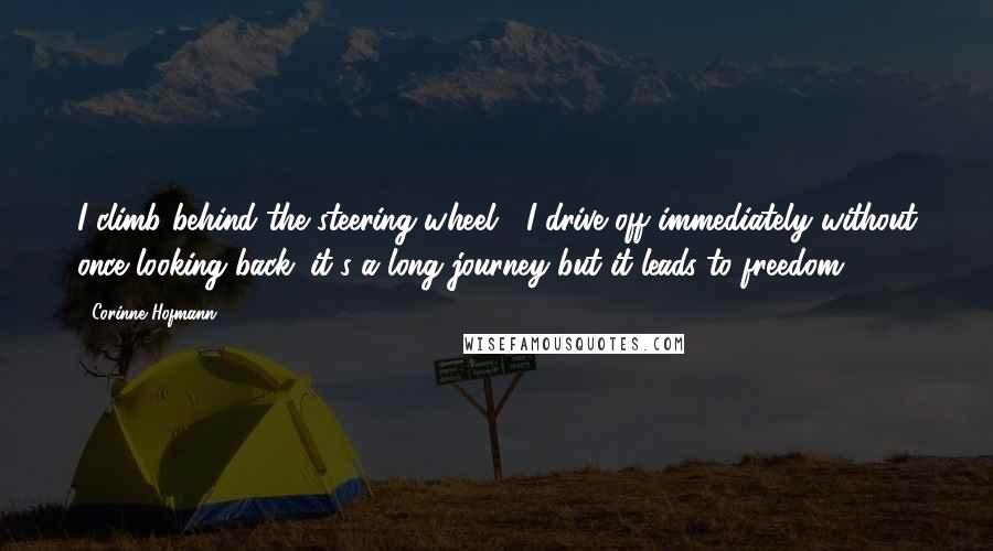 Corinne Hofmann Quotes: I climb behind the steering wheel... I drive off immediately without once looking back; it's a long journey but it leads to freedom.