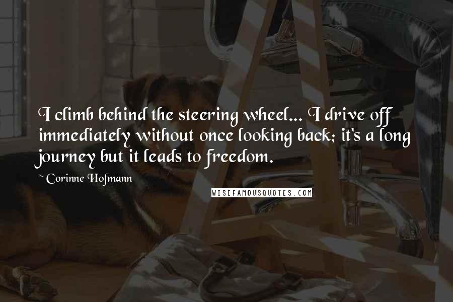 Corinne Hofmann Quotes: I climb behind the steering wheel... I drive off immediately without once looking back; it's a long journey but it leads to freedom.