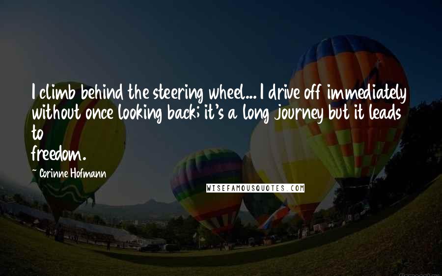 Corinne Hofmann Quotes: I climb behind the steering wheel... I drive off immediately without once looking back; it's a long journey but it leads to freedom.
