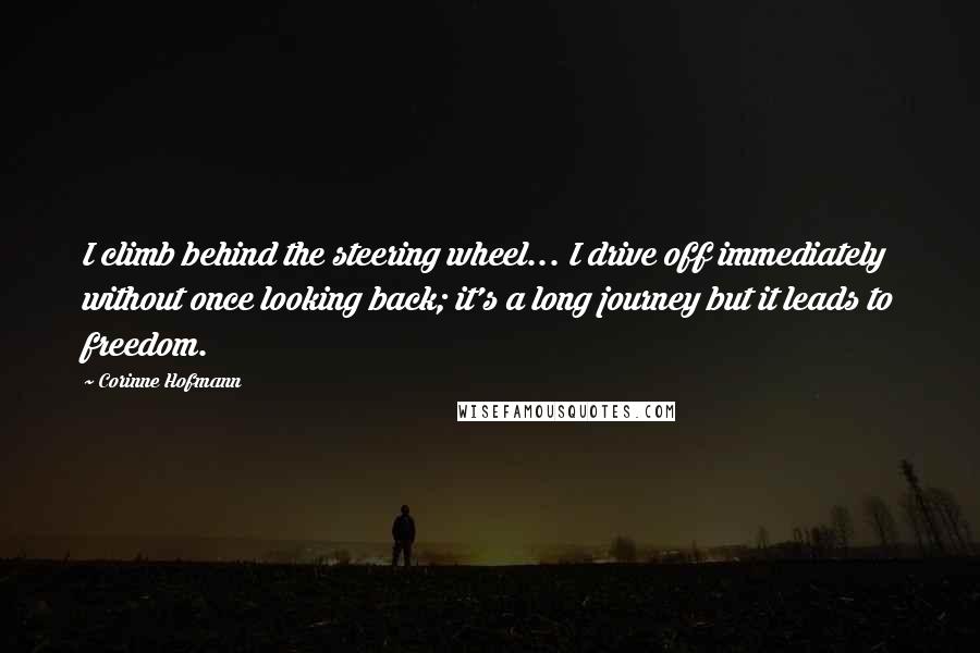 Corinne Hofmann Quotes: I climb behind the steering wheel... I drive off immediately without once looking back; it's a long journey but it leads to freedom.