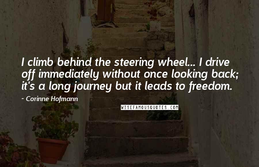 Corinne Hofmann Quotes: I climb behind the steering wheel... I drive off immediately without once looking back; it's a long journey but it leads to freedom.