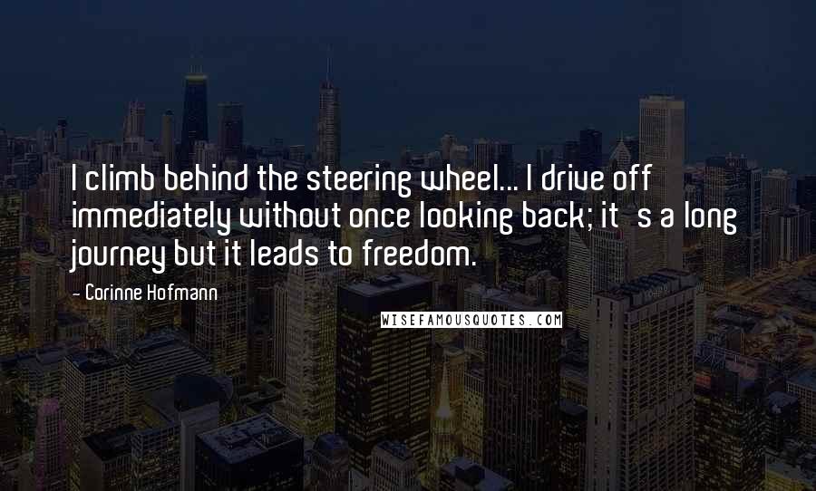 Corinne Hofmann Quotes: I climb behind the steering wheel... I drive off immediately without once looking back; it's a long journey but it leads to freedom.