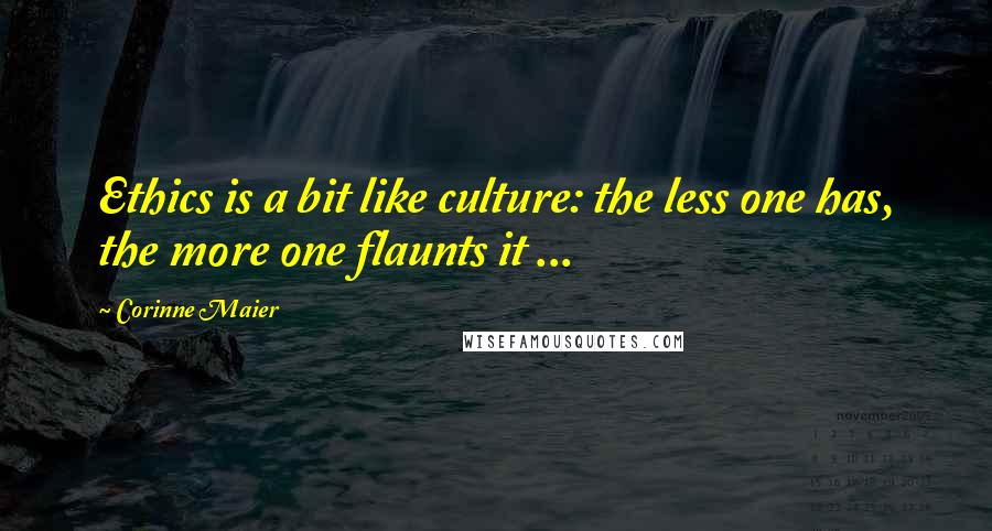 Corinne Maier Quotes: Ethics is a bit like culture: the less one has, the more one flaunts it ...