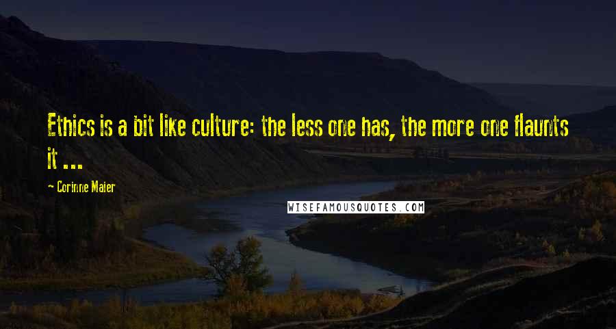 Corinne Maier Quotes: Ethics is a bit like culture: the less one has, the more one flaunts it ...