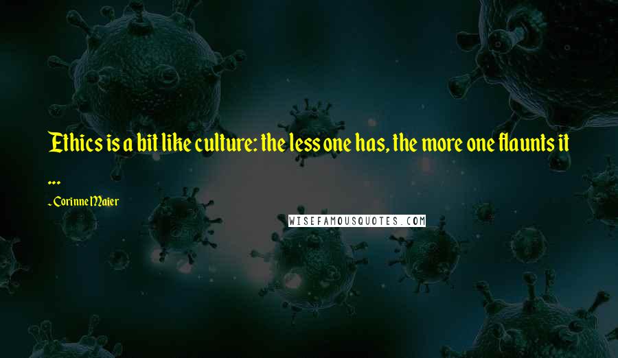 Corinne Maier Quotes: Ethics is a bit like culture: the less one has, the more one flaunts it ...