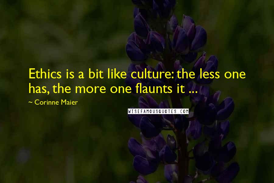 Corinne Maier Quotes: Ethics is a bit like culture: the less one has, the more one flaunts it ...