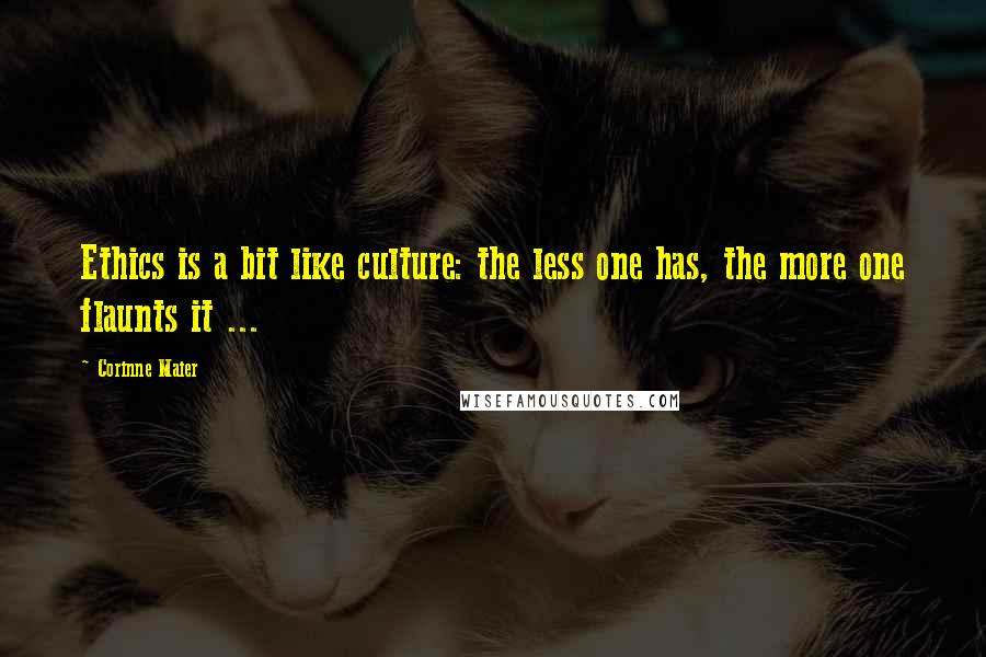 Corinne Maier Quotes: Ethics is a bit like culture: the less one has, the more one flaunts it ...