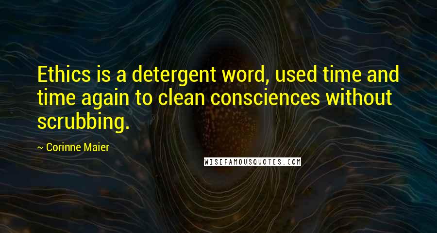 Corinne Maier Quotes: Ethics is a detergent word, used time and time again to clean consciences without scrubbing.