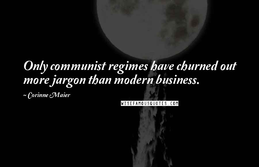 Corinne Maier Quotes: Only communist regimes have churned out more jargon than modern business.