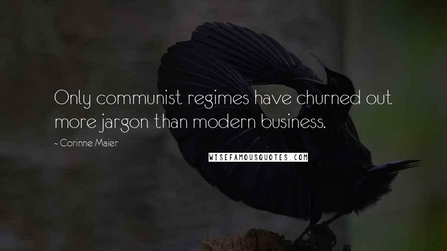 Corinne Maier Quotes: Only communist regimes have churned out more jargon than modern business.