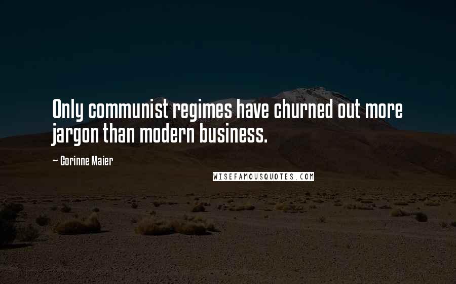 Corinne Maier Quotes: Only communist regimes have churned out more jargon than modern business.