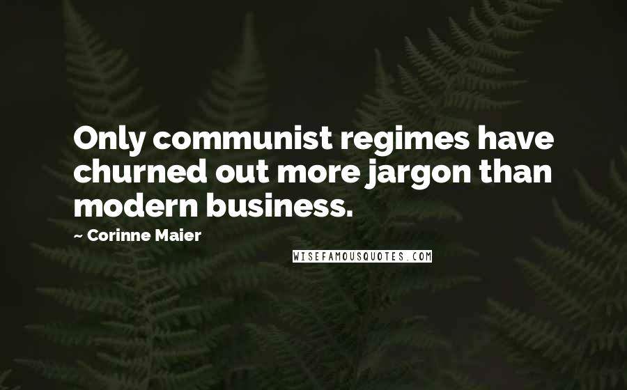 Corinne Maier Quotes: Only communist regimes have churned out more jargon than modern business.