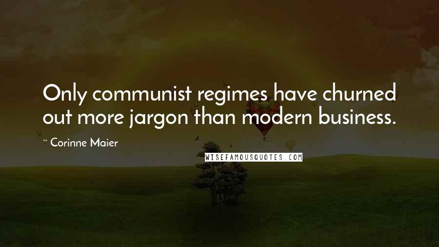 Corinne Maier Quotes: Only communist regimes have churned out more jargon than modern business.