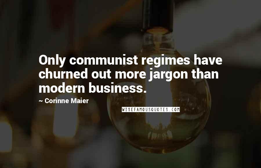 Corinne Maier Quotes: Only communist regimes have churned out more jargon than modern business.