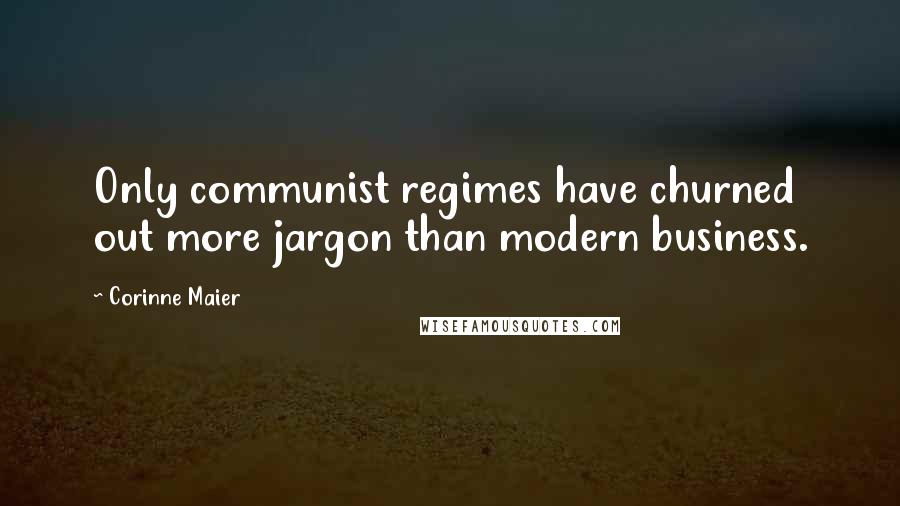 Corinne Maier Quotes: Only communist regimes have churned out more jargon than modern business.