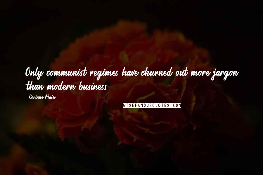 Corinne Maier Quotes: Only communist regimes have churned out more jargon than modern business.