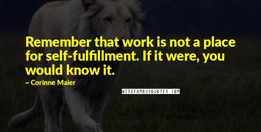 Corinne Maier Quotes: Remember that work is not a place for self-fulfillment. If it were, you would know it.