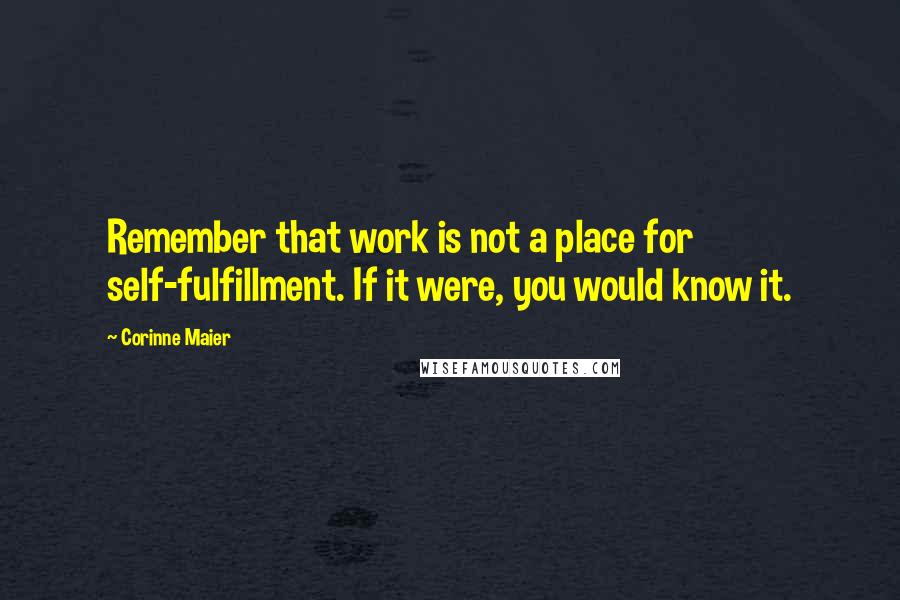 Corinne Maier Quotes: Remember that work is not a place for self-fulfillment. If it were, you would know it.