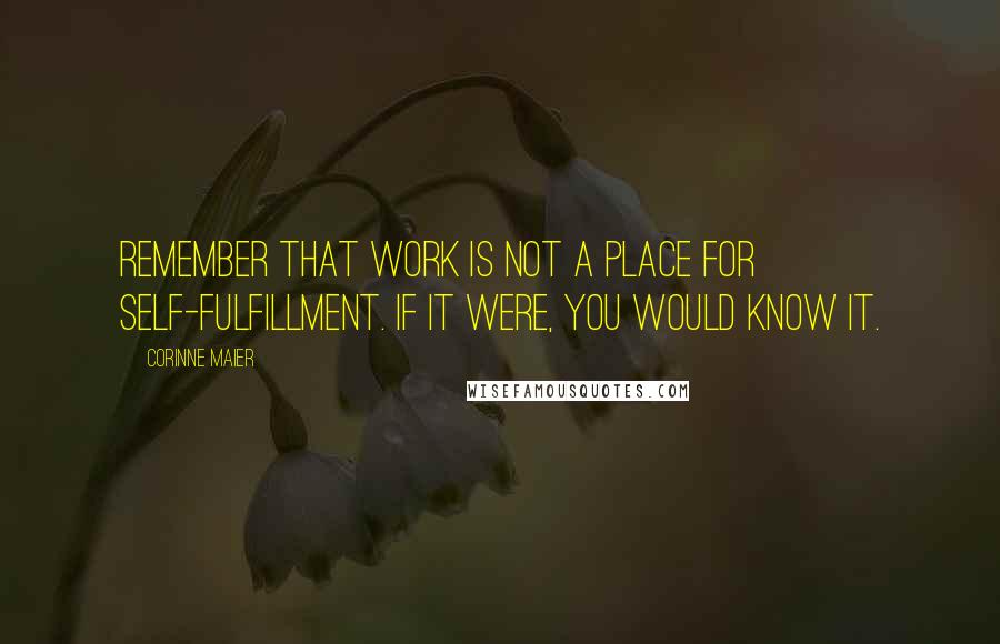 Corinne Maier Quotes: Remember that work is not a place for self-fulfillment. If it were, you would know it.