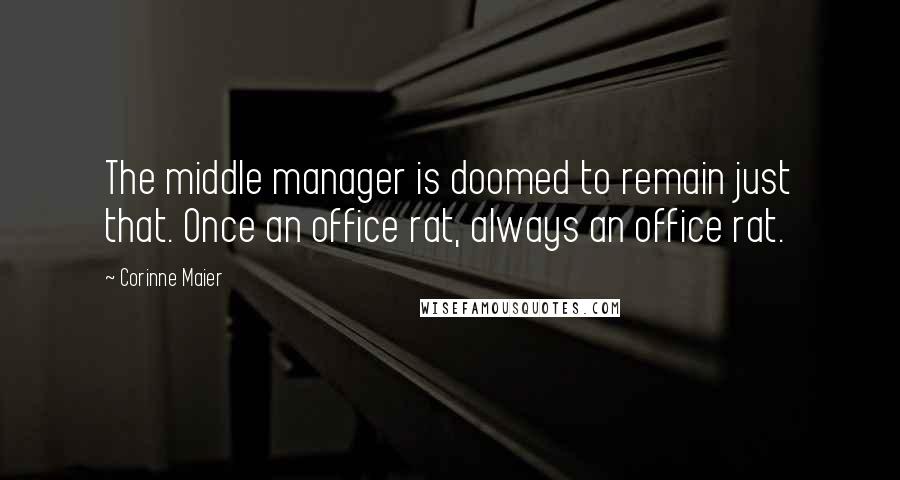 Corinne Maier Quotes: The middle manager is doomed to remain just that. Once an office rat, always an office rat.