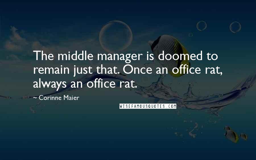 Corinne Maier Quotes: The middle manager is doomed to remain just that. Once an office rat, always an office rat.