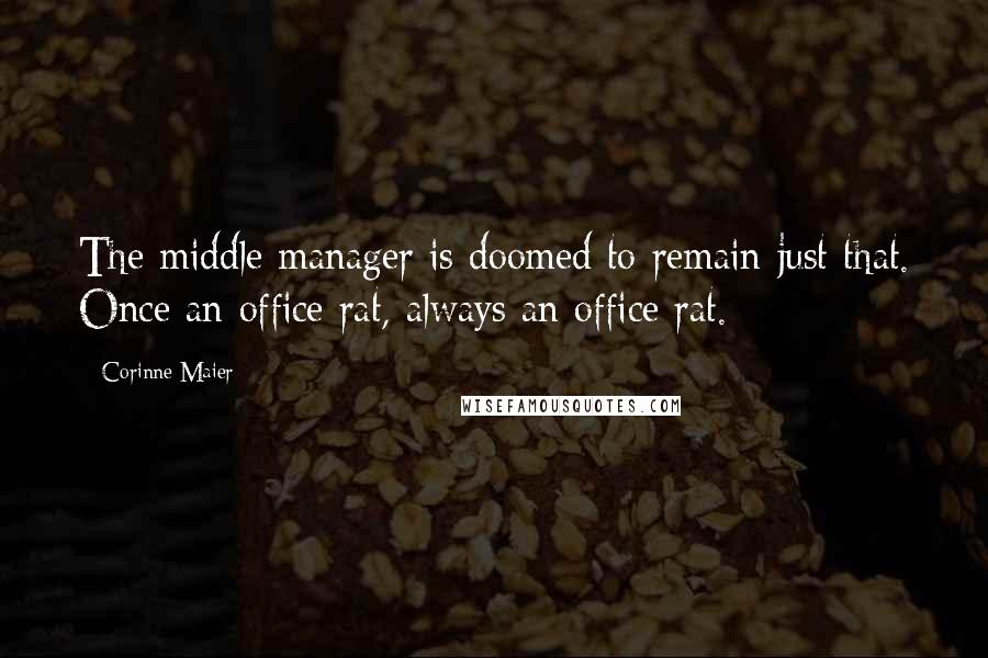 Corinne Maier Quotes: The middle manager is doomed to remain just that. Once an office rat, always an office rat.