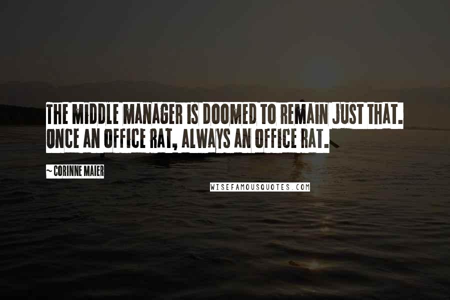 Corinne Maier Quotes: The middle manager is doomed to remain just that. Once an office rat, always an office rat.