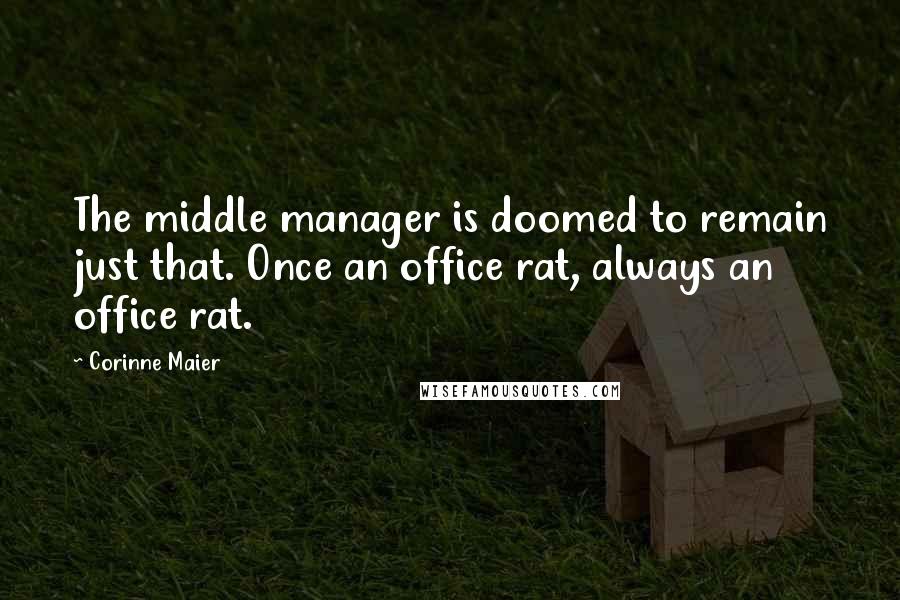 Corinne Maier Quotes: The middle manager is doomed to remain just that. Once an office rat, always an office rat.