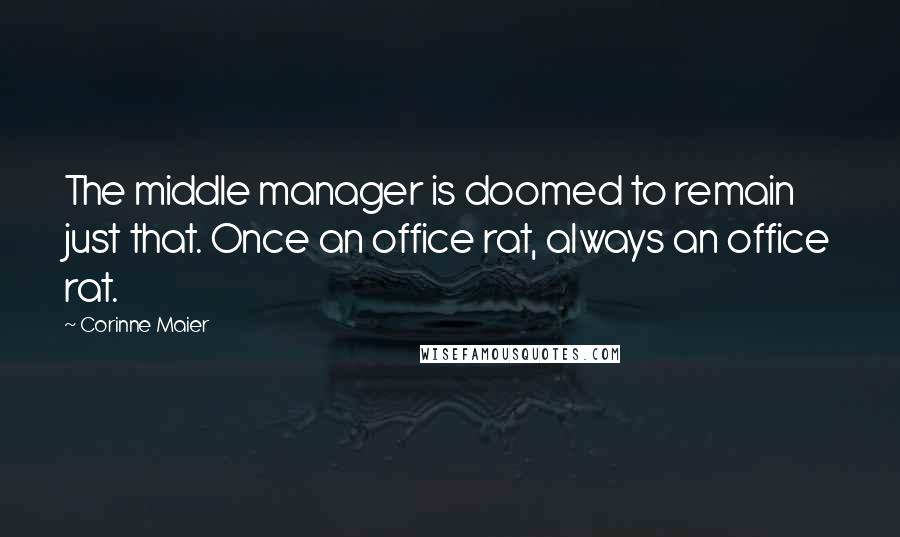 Corinne Maier Quotes: The middle manager is doomed to remain just that. Once an office rat, always an office rat.