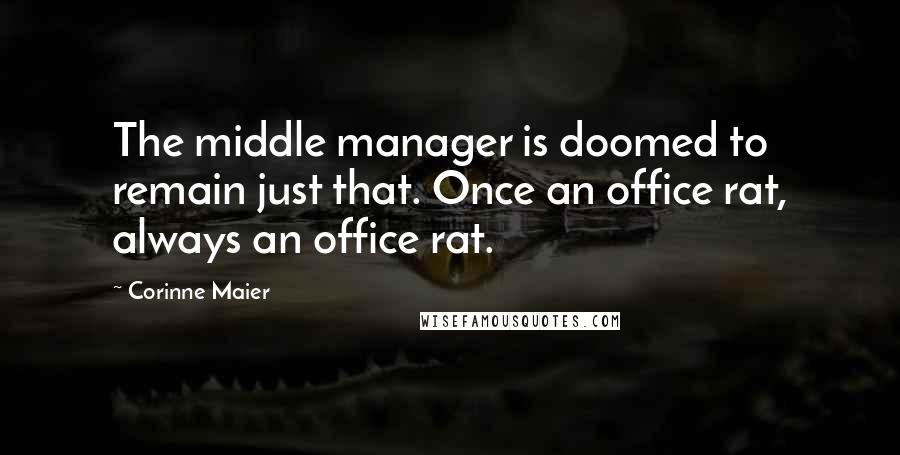 Corinne Maier Quotes: The middle manager is doomed to remain just that. Once an office rat, always an office rat.