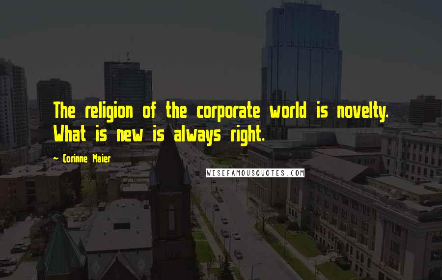 Corinne Maier Quotes: The religion of the corporate world is novelty. What is new is always right.