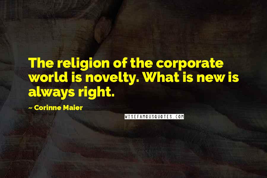 Corinne Maier Quotes: The religion of the corporate world is novelty. What is new is always right.