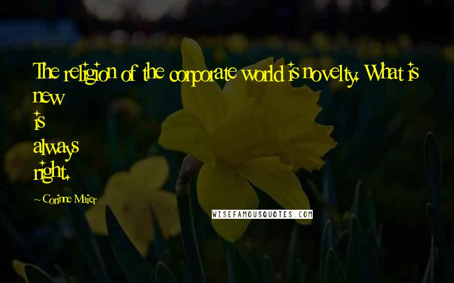 Corinne Maier Quotes: The religion of the corporate world is novelty. What is new is always right.