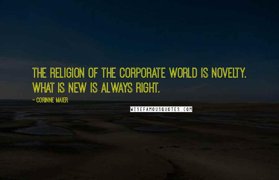Corinne Maier Quotes: The religion of the corporate world is novelty. What is new is always right.