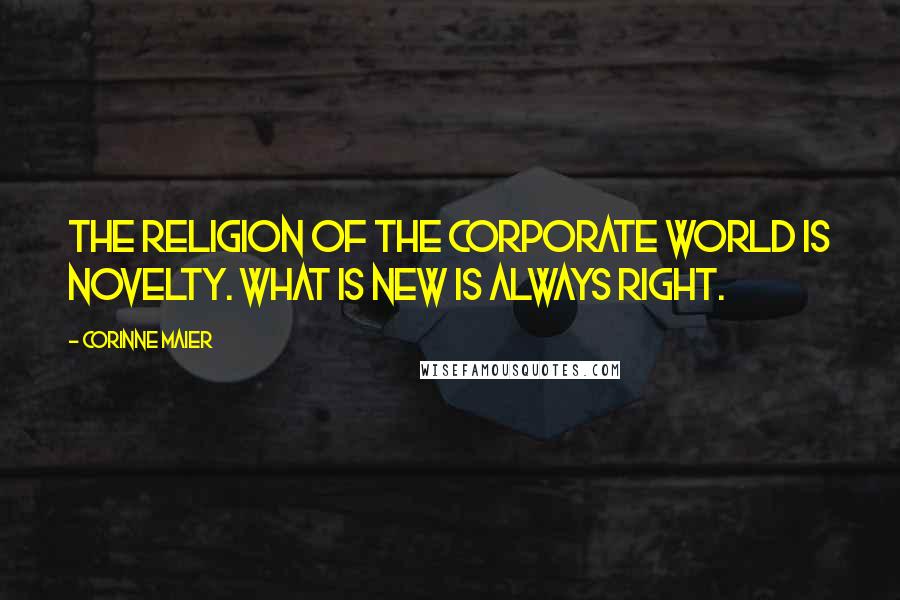 Corinne Maier Quotes: The religion of the corporate world is novelty. What is new is always right.