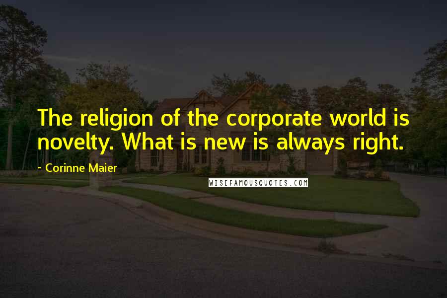 Corinne Maier Quotes: The religion of the corporate world is novelty. What is new is always right.