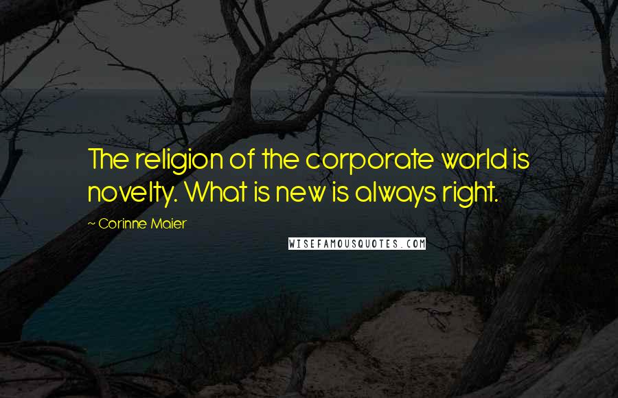 Corinne Maier Quotes: The religion of the corporate world is novelty. What is new is always right.