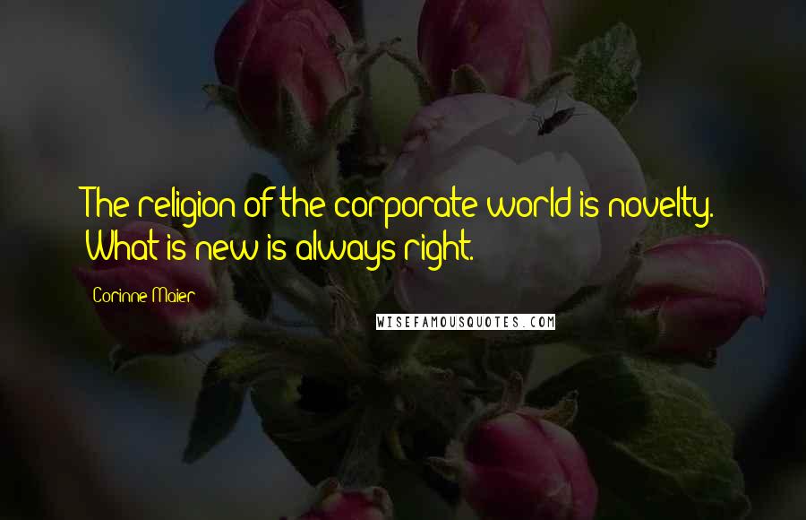 Corinne Maier Quotes: The religion of the corporate world is novelty. What is new is always right.