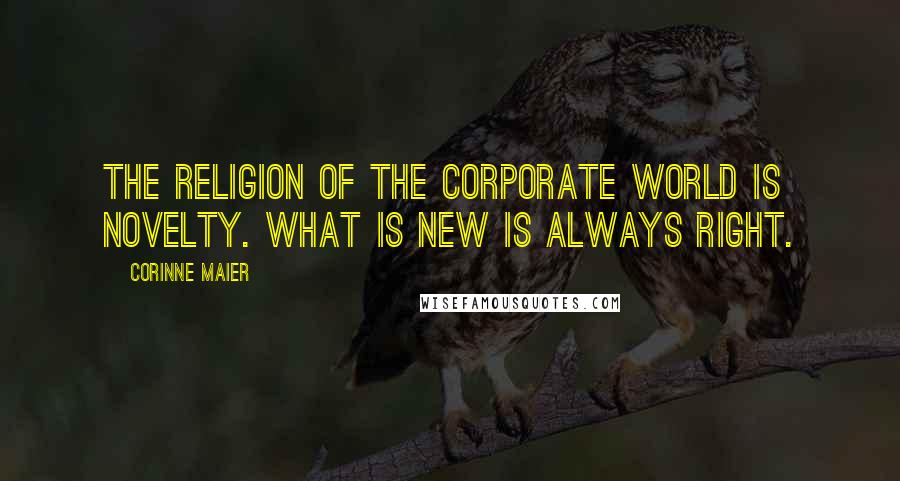 Corinne Maier Quotes: The religion of the corporate world is novelty. What is new is always right.