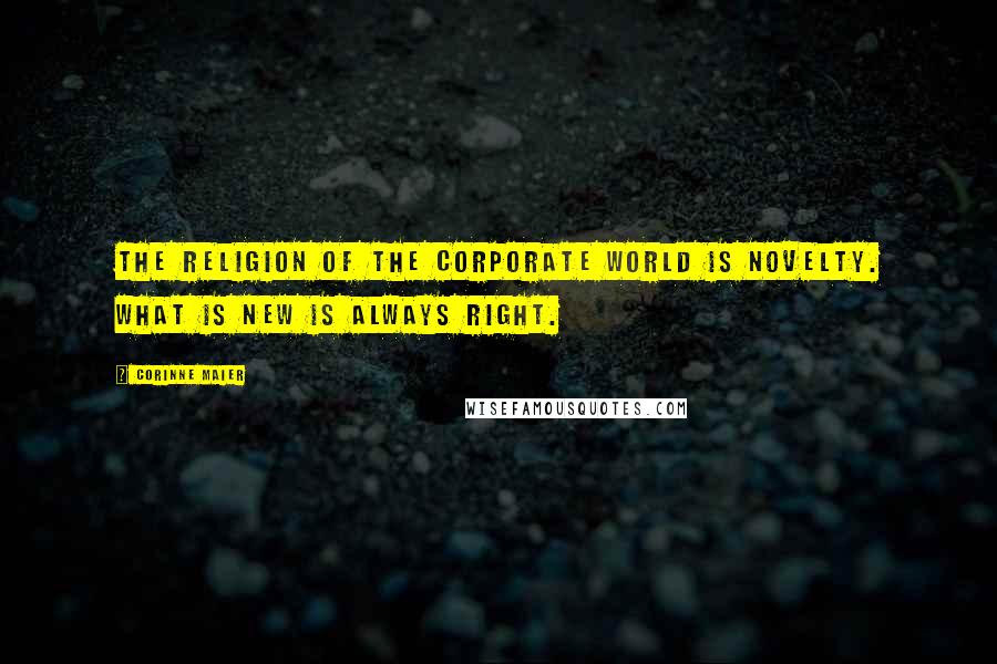 Corinne Maier Quotes: The religion of the corporate world is novelty. What is new is always right.