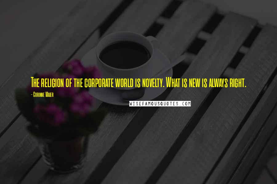 Corinne Maier Quotes: The religion of the corporate world is novelty. What is new is always right.
