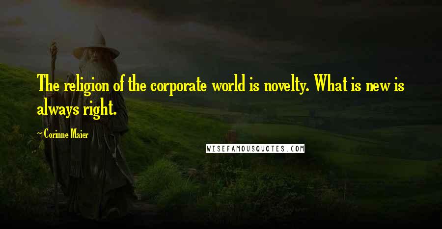 Corinne Maier Quotes: The religion of the corporate world is novelty. What is new is always right.
