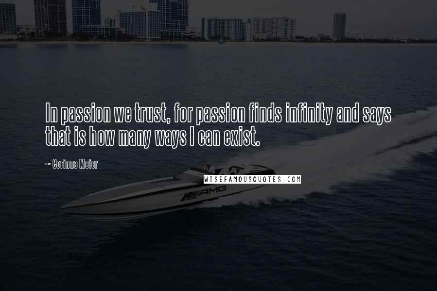 Corinne Meier Quotes: In passion we trust, for passion finds infinity and says that is how many ways I can exist.