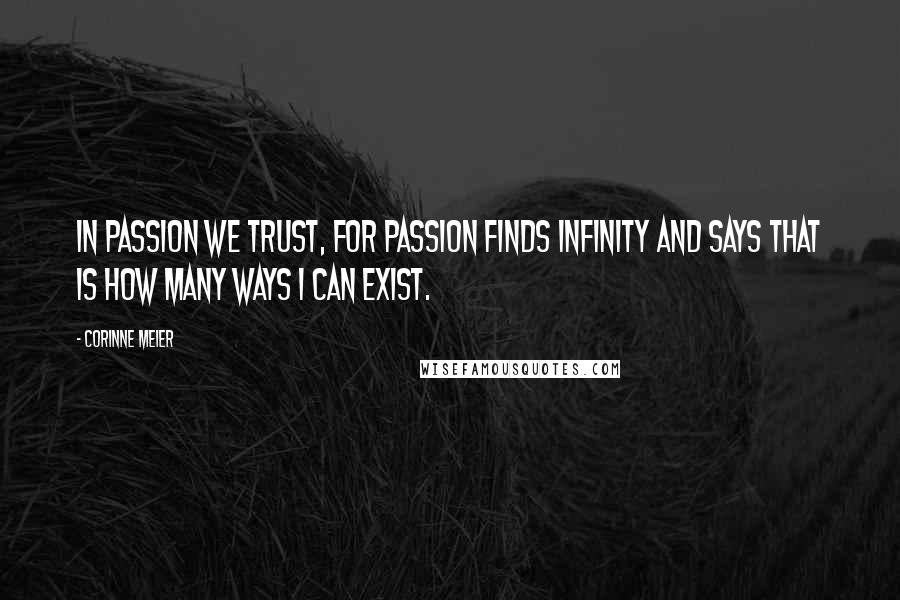 Corinne Meier Quotes: In passion we trust, for passion finds infinity and says that is how many ways I can exist.