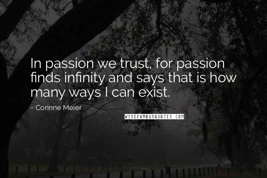Corinne Meier Quotes: In passion we trust, for passion finds infinity and says that is how many ways I can exist.