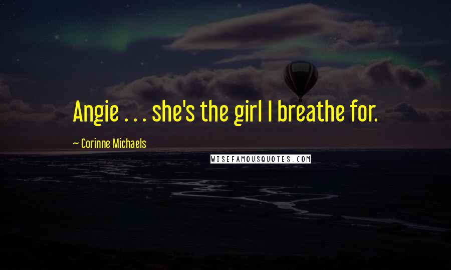 Corinne Michaels Quotes: Angie . . . she's the girl I breathe for.