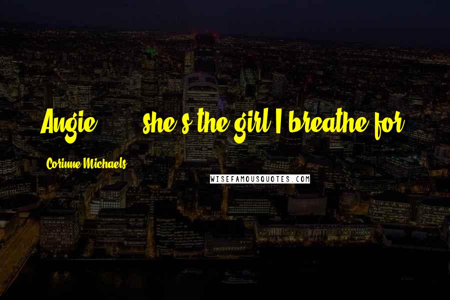 Corinne Michaels Quotes: Angie . . . she's the girl I breathe for.