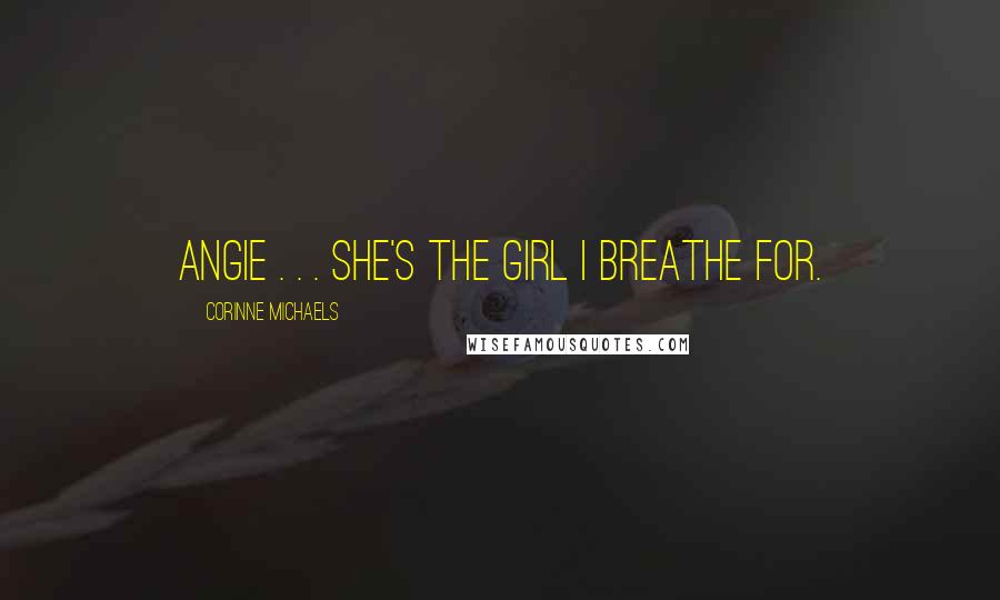 Corinne Michaels Quotes: Angie . . . she's the girl I breathe for.